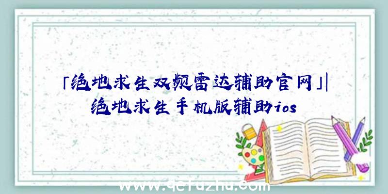 「绝地求生双频雷达辅助官网」|绝地求生手机版辅助ios